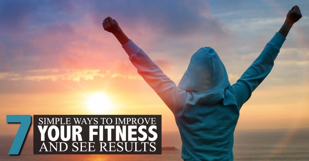 Seven Simple Ways to Improve Fitness and See Results